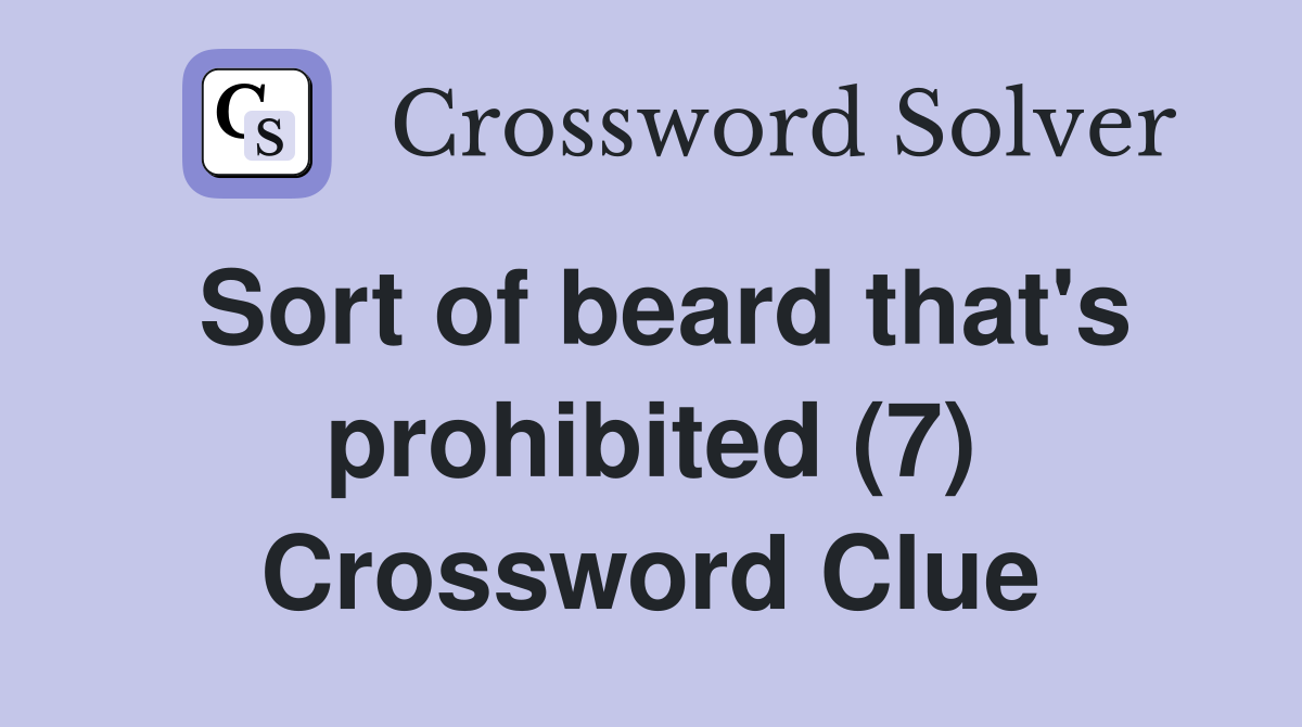 Sort of beard that s prohibited 7 crossword clue answers